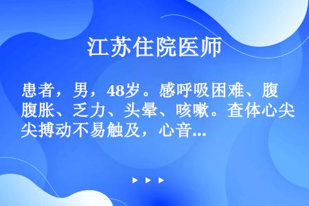 患者，男，48岁。感呼吸困难、腹胀、乏力、头晕、咳嗽。查体心尖搏动不易触及，心音减低。下肢浮肿。行胸...