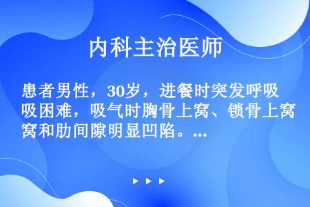 患者男性，30岁，进餐时突发呼吸困难，吸气时胸骨上窝、锁骨上窝和肋间隙明显凹陷。临床诊断首先考虑（）