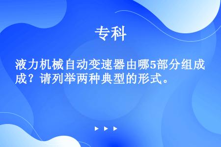 液力机械自动变速器由哪5部分组成？请列举两种典型的形式。