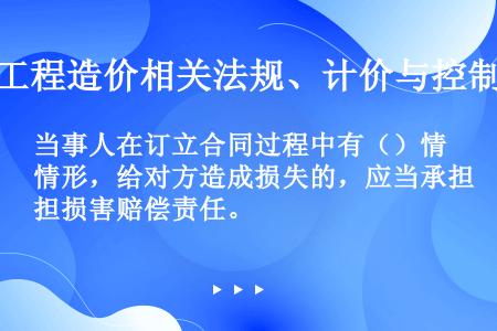 当事人在订立合同过程中有（）情形，给对方造成损失的，应当承担损害赔偿责任。