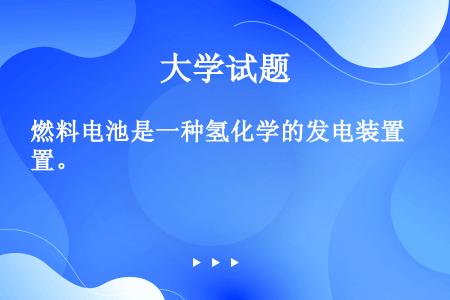 燃料电池是一种氢化学的发电装置。