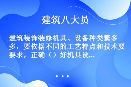 建筑装饰装修机具、设备种类繁多，要依据不同的工艺特点和技术要求，正确（）好机具设备。