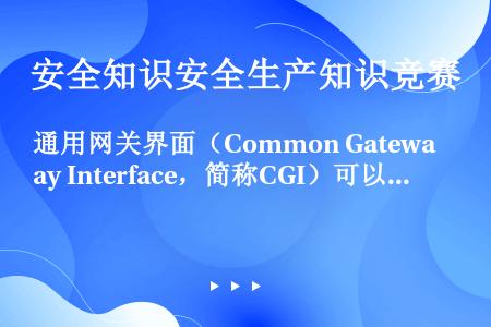 通用网关界面（Common Gateway Interface，简称CGI）可以在网络服务器中运行内...