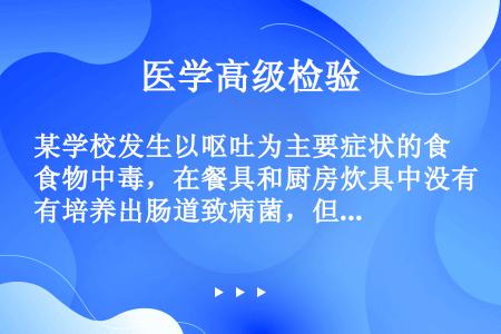 某学校发生以呕吐为主要症状的食物中毒，在餐具和厨房炊具中没有培养出肠道致病菌，但在炊事人员的手上查出...