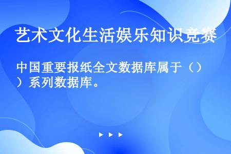 中国重要报纸全文数据库属于（）系列数据库。