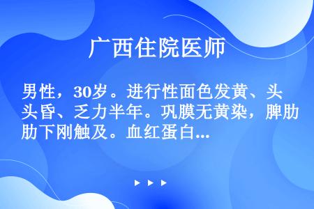 男性，30岁。进行性面色发黄、头昏、乏力半年。巩膜无黄染，脾肋下刚触及。血红蛋白35g/L，红细胞1...