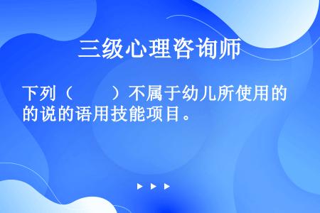 下列（　　）不属于幼儿所使用的说的语用技能项目。