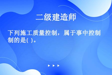 下列施工质量控制，属于事中控制的是(  )。