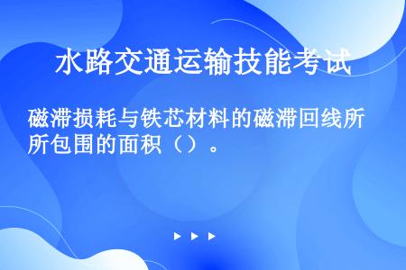 磁滞损耗与铁芯材料的磁滞回线所包围的面积（）。