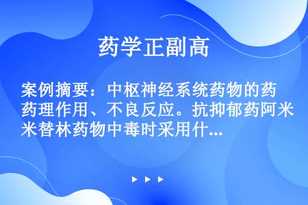 案例摘要：中枢神经系统药物的药理作用、不良反应。抗抑郁药阿米替林药物中毒时采用什么药物进行解救（）