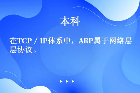 在TCP／IP体系中，ARP属于网络层协议。