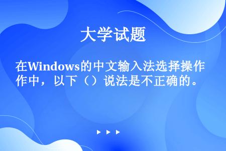 在Windows的中文输入法选择操作中，以下（）说法是不正确的。