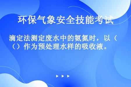 滴定法测定废水中的氨氮时，以（）作为预处理水样的吸收液。