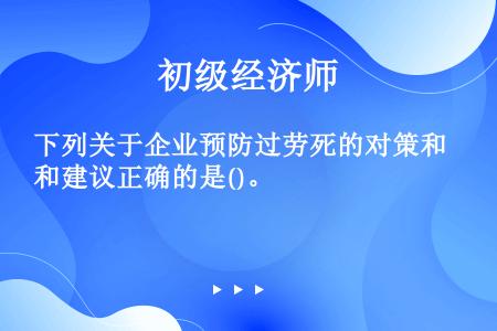 下列关于企业预防过劳死的对策和建议正确的是()。