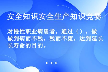 对慢性职业病患者，通过（），做到病而不残，残而不废，达到延长寿命的目的。