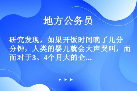 研究发现，如果开饭时间晚了几分钟，人类的婴儿就会大声哭叫，而对于3、4个月大的企鹅幼崽来说，它们却异...