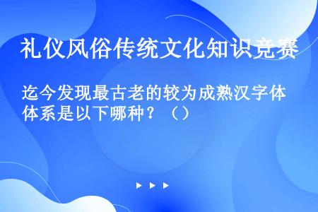 迄今发现最古老的较为成熟汉字体系是以下哪种？（）