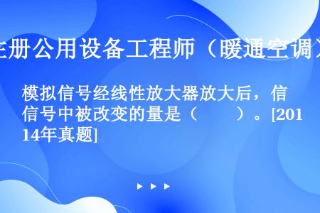 模拟信号经线性放大器放大后，信号中被改变的量是（　　）。[2014年真题]