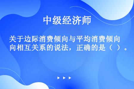 关于边际消费倾向与平均消费倾向相互关系的说法，正确的是（  ）。