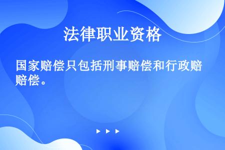 国家赔偿只包括刑事赔偿和行政赔偿。