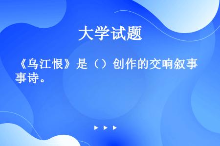 《乌江恨》是（）创作的交响叙事诗。