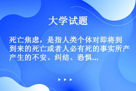 死亡焦虑，是指人类个体对即将到来的死亡或者人必有死的事实所产生的不安、纠结、恐惧等心理和情绪。