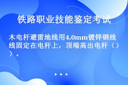 木电杆避雷地线用4.0mm镀锌钢线固定在电杆上，顶端高出电杆（）。