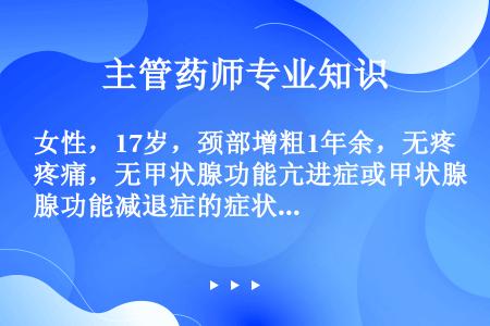 女性，17岁，颈部增粗1年余，无疼痛，无甲状腺功能亢进症或甲状腺功能减退症的症状。甲状腺弥漫性肿大1...