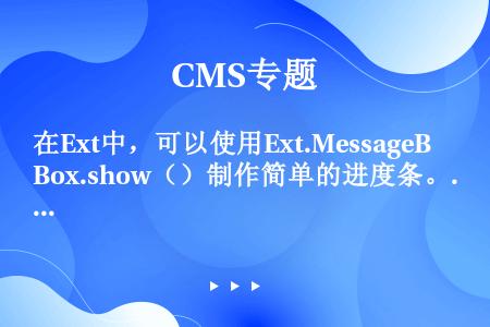 在Ext中，可以使用Ext.MessageBox.show（）制作简单的进度条。Ext.Messag...