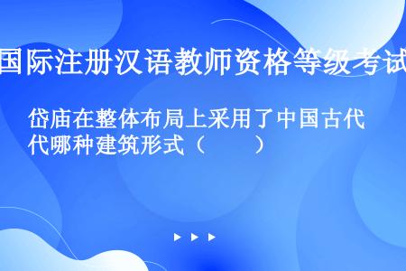 岱庙在整体布局上采用了中国古代哪种建筑形式（　　）