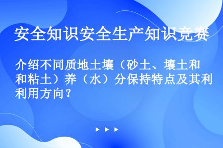 介绍不同质地土壤（砂土、壤土和粘土）养（水）分保持特点及其利用方向？