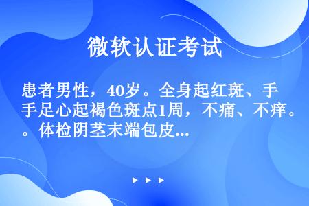 患者男性，40岁。全身起红斑、手足心起褐色斑点1周，不痛、不痒。体检阴茎末端包皮与冠状沟联接处可见一...