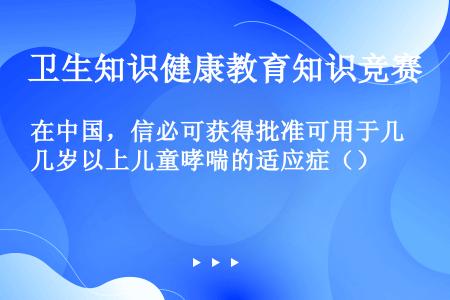 在中国，信必可获得批准可用于几岁以上儿童哮喘的适应症（）