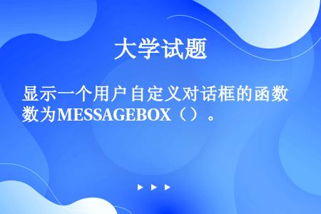 显示一个用户自定义对话框的函数为MESSAGEBOX（）。