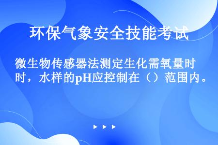 微生物传感器法测定生化需氧量时，水样的pH应控制在（）范围内。