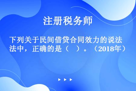 下列关于民间借贷合同效力的说法中，正确的是（    ）。（2018年）