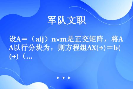 设A＝（aij）n×m是正交矩阵，将A以行分块为，则方程组AX(→)＝b(→)（b(→)＝（b1，…...