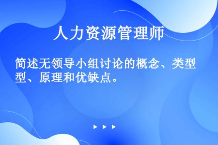 简述无领导小组讨论的概念、类型、原理和优缺点。 