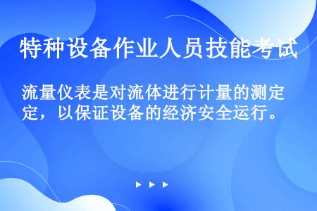 流量仪表是对流体进行计量的测定，以保证设备的经济安全运行。