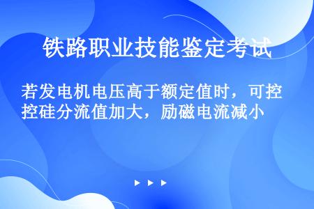 若发电机电压高于额定值时，可控硅分流值加大，励磁电流减小