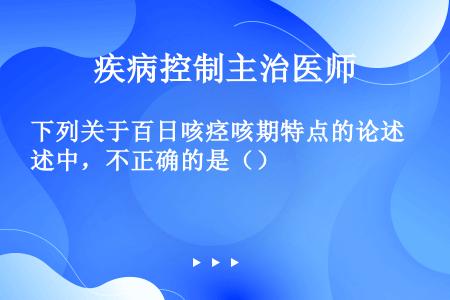 下列关于百日咳痉咳期特点的论述中，不正确的是（）