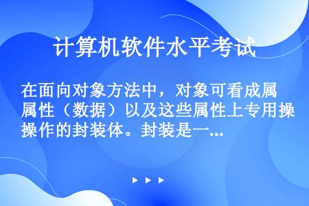 在面向对象方法中，对象可看成属性（数据）以及这些属性上专用操作的封装体。封装是一种（1）技术。类是一...