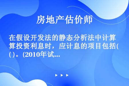 在假设开发法的静态分析法中计算投资利息时，应计息的项目包括( )。(2010年试题)