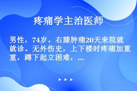 男性，74岁。右膝肿痛20天来院就诊。无外伤史，上下楼时疼痛加重，蹲下起立困难，查体可见右膝无畸形，...