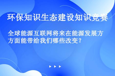 全球能源互联网将来在能源发展方面能带给我们哪些改变？