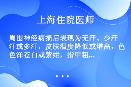 周围神经病损后表现为无汗、少汗或多汗，皮肤温度降低或增高，色泽苍白或紫绀，指甲粗糙脆裂等，属于哪一种...