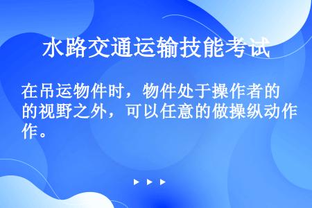 在吊运物件时，物件处于操作者的视野之外，可以任意的做操纵动作。