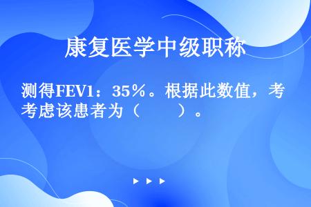 测得FEV1：35％。根据此数值，考虑该患者为（　　）。