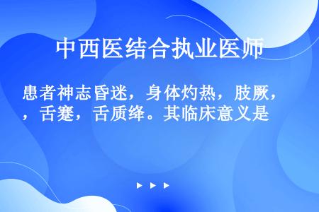 患者神志昏迷，身体灼热，肢厥，舌蹇，舌质绛。其临床意义是