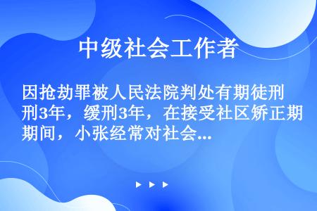 因抢劫罪被人民法院判处有期徒刑3年，缓刑3年，在接受社区矫正期间，小张经常对社会工作者小吴出言不逊，...